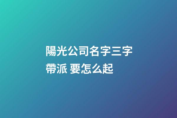 陽光公司名字三字帶派 要怎么起-第1張-公司起名-玄機派